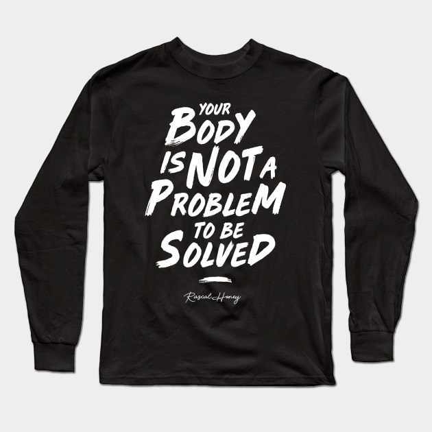 Your Body Is Not A Problem To Be Solved Long Sleeve T-Shirt by Rascal Honey